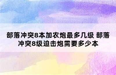 部落冲突8本加农炮最多几级 部落冲突8级迫击炮需要多少本